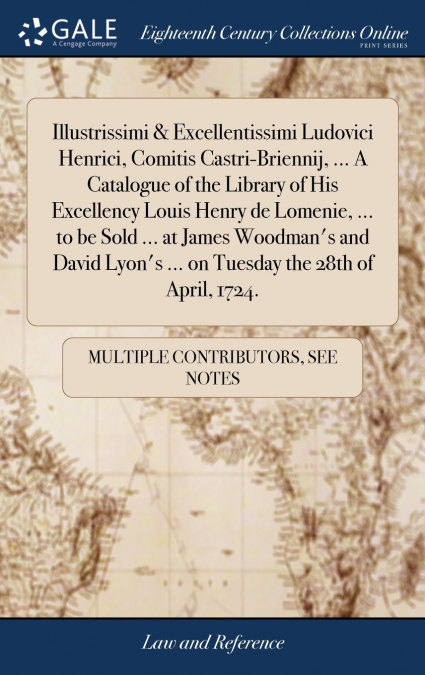Illustrissimi & Excellentissimi Ludovici Henrici, Comitis Castri-Briennij, ... A Catalogue of the Library of His Excellency Louis Henry de Lomenie, ... to be Sold ... at James Woodman’s and David Lyon