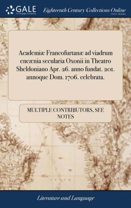 Academiæ Francofurtanæ ad viadrum encænia secularia Oxonii in Theatro Sheldoniano Apr. 26. anno fundat. 201. annoque Dom. 1706. celebrata.
