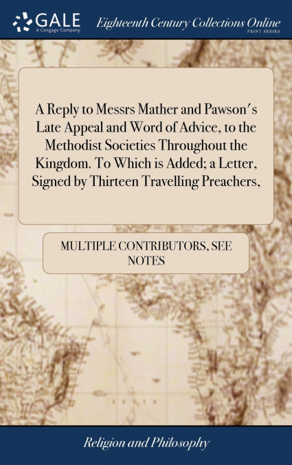 A Reply to Messrs Mather and Pawson’s Late Appeal and Word of Advice, to the Methodist Societies Throughout the Kingdom. To Which is Added; a Letter, Signed by Thirteen Travelling Preachers,