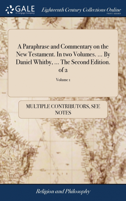 A Paraphrase and Commentary on the New Testament. In two Volumes. ... By Daniel Whitby, ... The Second Edition. of 2; Volume 1