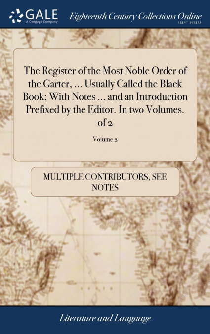 The Register of the Most Noble Order of the Garter, ... Usually Called the Black Book; With Notes ... and an Introduction Prefixed by the Editor. In two Volumes. of 2; Volume 2