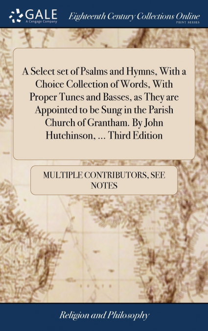 A Select set of Psalms and Hymns, With a Choice Collection of Words, With Proper Tunes and Basses, as They are Appointed to be Sung in the Parish Church of Grantham. By John Hutchinson, ... Third Edit