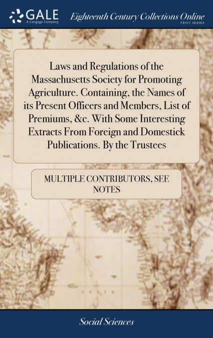 Laws and Regulations of the Massachusetts Society for Promoting Agriculture. Containing, the Names of its Present Officers and Members, List of Premiums, &c. With Some Interesting Extracts From Foreig