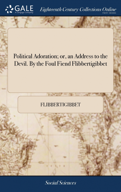 Political Adoration; or, an Address to the Devil. By the Foul Fiend Flibbertigibbet