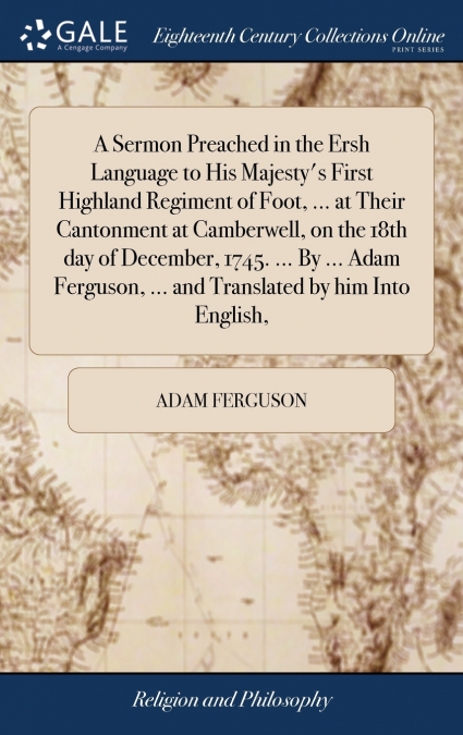 A Sermon Preached in the Ersh Language to His Majesty’s First Highland Regiment of Foot, ... at Their Cantonment at Camberwell, on the 18th day of December, 1745. ... By ... Adam Ferguson, ... and Tra