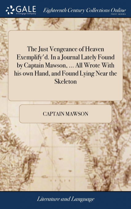 The Just Vengeance of Heaven Exemplify’d. In a Journal Lately Found by Captain Mawson, ... All Wrote With his own Hand, and Found Lying Near the Skeleton
