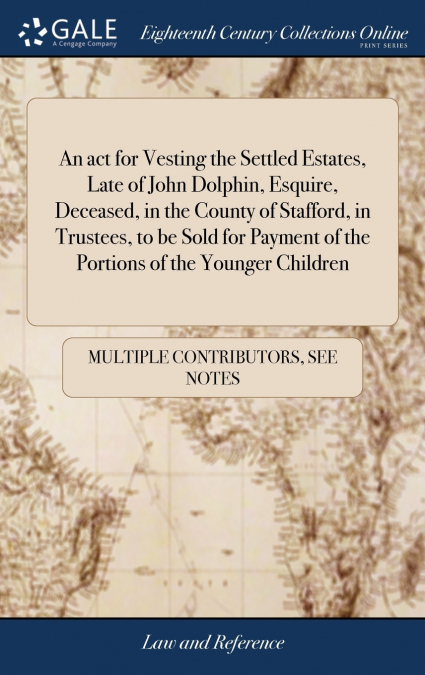 An act for Vesting the Settled Estates, Late of John Dolphin, Esquire, Deceased, in the County of Stafford, in Trustees, to be Sold for Payment of the Portions of the Younger Children