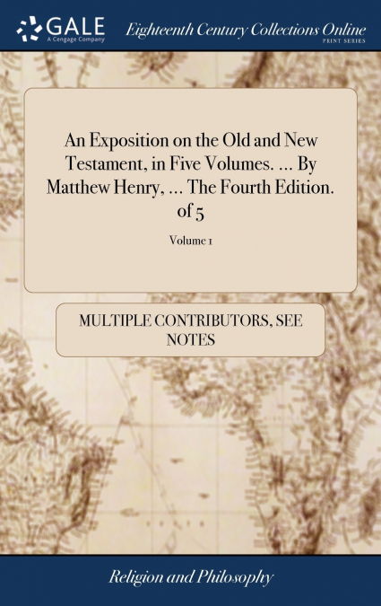 An Exposition on the Old and New Testament, in Five Volumes. ... By Matthew Henry, ... The Fourth Edition. of 5; Volume 1