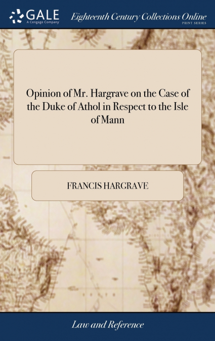 Opinion of Mr. Hargrave on the Case of the Duke of Athol in Respect to the Isle of Mann