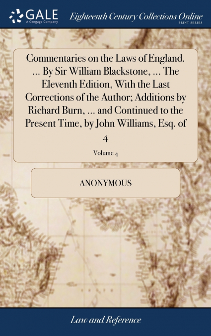 Commentaries on the Laws of England. ... By Sir William Blackstone, ... The Eleventh Edition, With the Last Corrections of the Author; Additions by Richard Burn, ... and Continued to the Present Time,