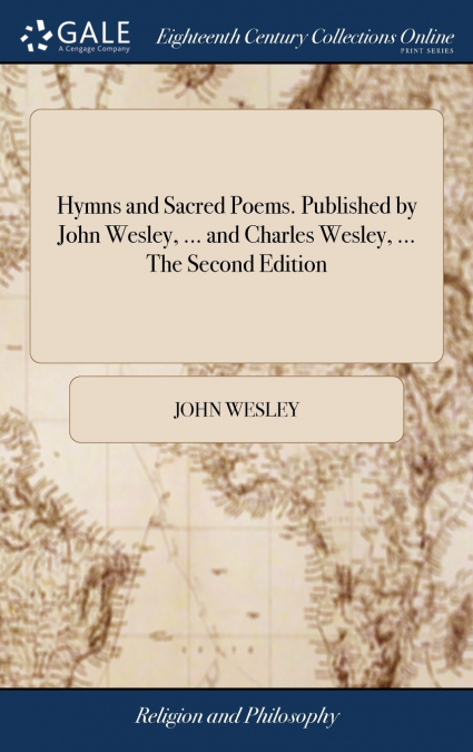 Hymns and Sacred Poems. Published by John Wesley, ... and Charles Wesley, ... The Second Edition