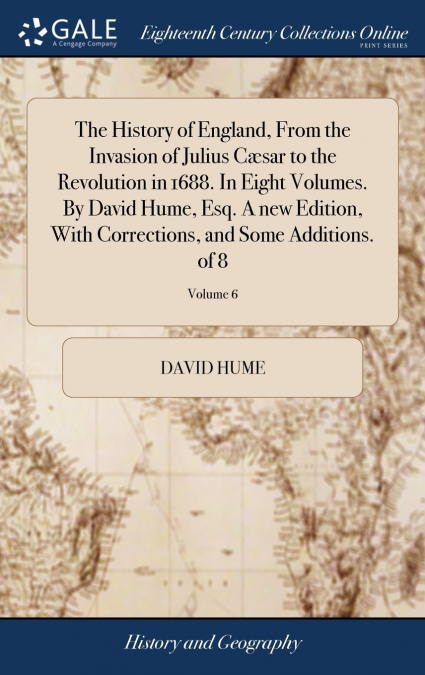 The History of England, From the Invasion of Julius Cæsar to the Revolution in 1688. In Eight Volumes. By David Hume, Esq. A new Edition, With Corrections, and Some Additions. of 8; Volume 6