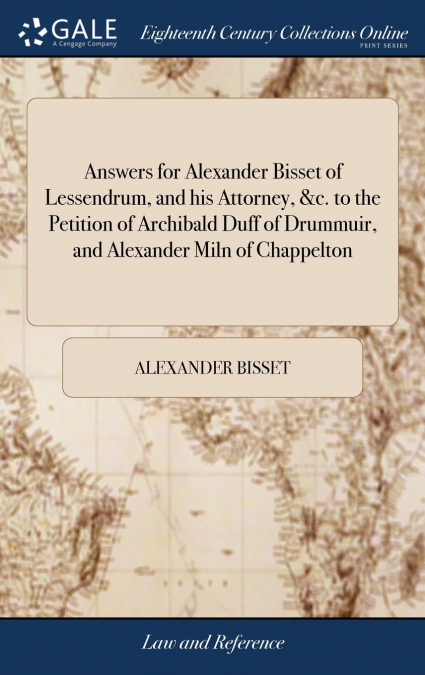 Answers for Alexander Bisset of Lessendrum, and his Attorney, &c. to the Petition of Archibald Duff of Drummuir, and Alexander Miln of Chappelton