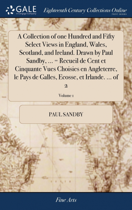 A Collection of one Hundred and Fifty Select Views in England, Wales, Scotland, and Ireland. Drawn by Paul Sandby, ... = Recueil de Cent et Cinquante Vues Choisies en Angleterre, le Pays de Galles, Ec