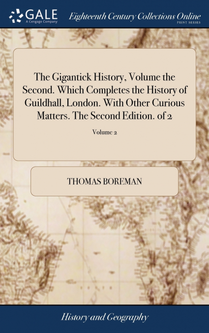 The Gigantick History, Volume the Second. Which Completes the History of Guildhall, London. With Other Curious Matters. The Second Edition. of 2; Volume 2