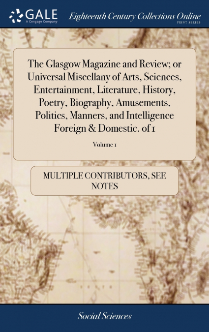 The Glasgow Magazine and Review; or Universal Miscellany of Arts, Sciences, Entertainment, Literature, History, Poetry, Biography, Amusements, Politics, Manners, and Intelligence Foreign & Domestic. o