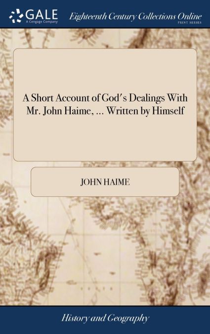 A Short Account of God’s Dealings With Mr. John Haime, ... Written by Himself