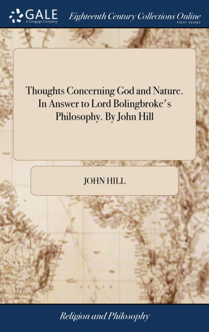 Thoughts Concerning God and Nature. In Answer to Lord Bolingbroke’s Philosophy. By John Hill