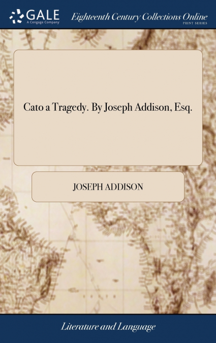 Cato a Tragedy. By Joseph Addison, Esq.