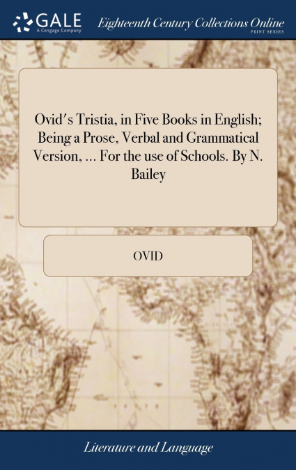 Ovid’s Tristia, in Five Books in English; Being a Prose, Verbal and Grammatical Version, ... For the use of Schools. By N. Bailey