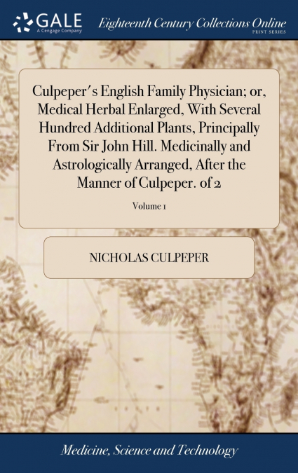 Culpeper’s English Family Physician; or, Medical Herbal Enlarged, With Several Hundred Additional Plants, Principally From Sir John Hill. Medicinally and Astrologically Arranged, After the Manner of C