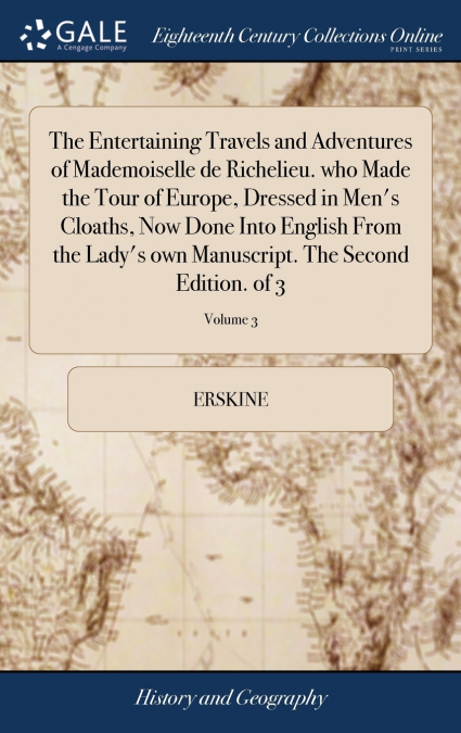 The Entertaining Travels and Adventures of Mademoiselle de Richelieu. who Made the Tour of Europe, Dressed in Men’s Cloaths, Now Done Into English From the Lady’s own Manuscript. The Second Edition. o