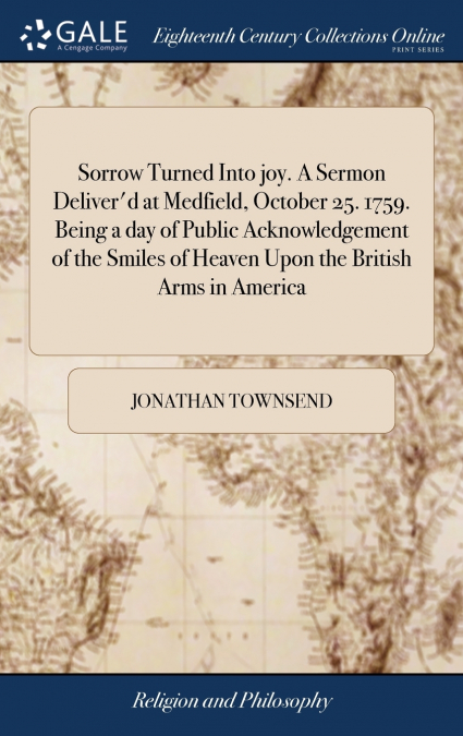 Sorrow Turned Into joy. A Sermon Deliver’d at Medfield, October 25. 1759. Being a day of Public Acknowledgement of the Smiles of Heaven Upon the British Arms in America