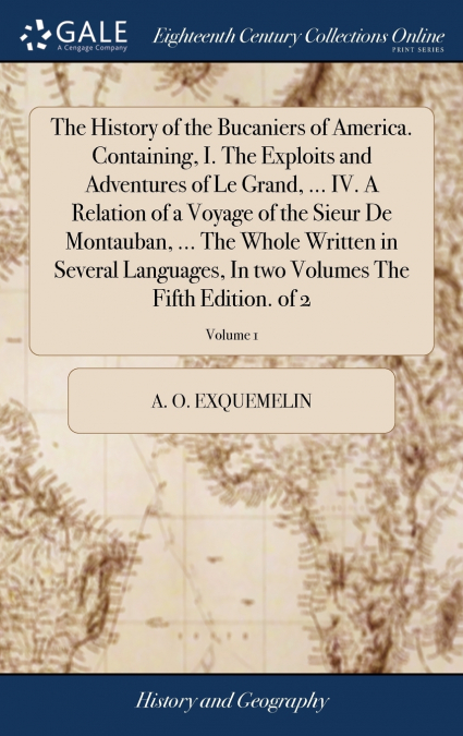 The History of the Bucaniers of America. Containing, I. The Exploits and Adventures of Le Grand, ... IV. A Relation of a Voyage of the Sieur De Montauban, ... The Whole Written in Several Languages, I