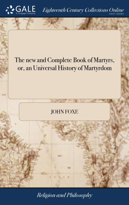 The new and Complete Book of Martyrs, or, an Universal History of Martyrdom