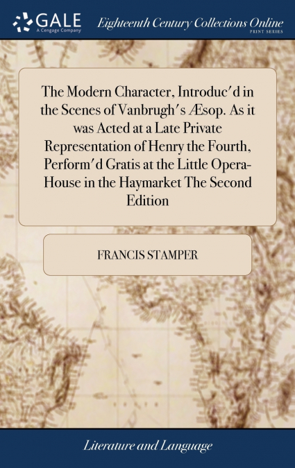 The Modern Character, Introduc’d in the Scenes of Vanbrugh’s Æsop. As it was Acted at a Late Private Representation of Henry the Fourth, Perform’d Gratis at the Little Opera-House in the Haymarket The