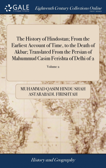 The History of Hindostan; From the Earliest Account of Time, to the Death of Akbar; Translated From the Persian of Mahummud Casim Ferishta of Delhi of 2; Volume 2