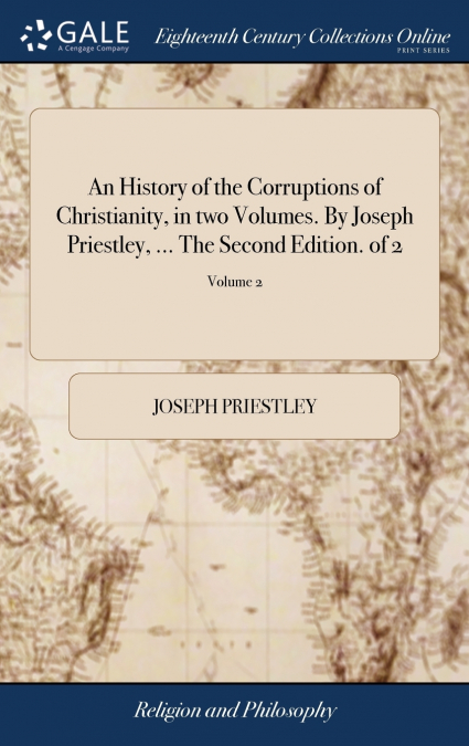 An History of the Corruptions of Christianity, in two Volumes. By Joseph Priestley, ... The Second Edition. of 2; Volume 2