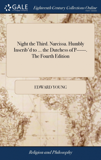 Night the Third. Narcissa. Humbly Inscrib’d to ... the Dutchess of P------. The Fourth Edition