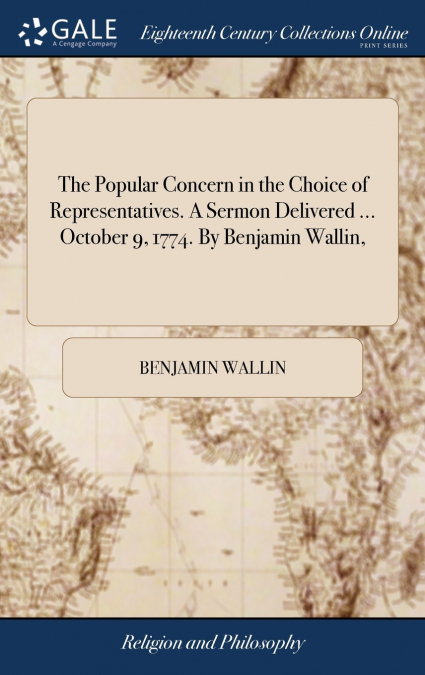 The Popular Concern in the Choice of Representatives. A Sermon Delivered ... October 9, 1774. By Benjamin Wallin,