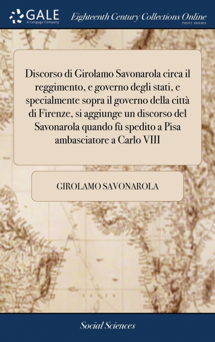 Discorso di Girolamo Savonarola circa il reggimento, e governo degli stati, e specialmente sopra il governo della città di Firenze, si aggiunge un discorso del Savonarola quando fù spedito a Pisa amba