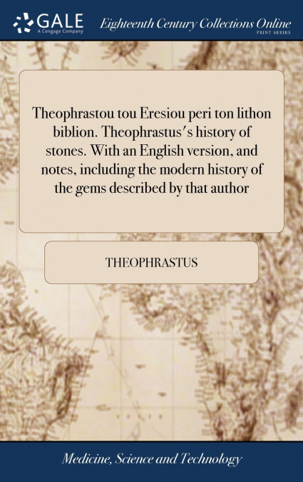 Theophrastou tou Eresiou peri ton lithon biblion. Theophrastus’s history of stones. With an English version, and notes, including the modern history of the gems described by that author
