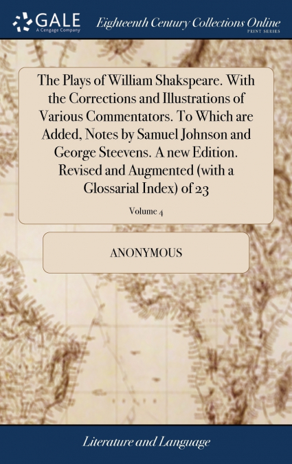 The Plays of William Shakspeare. With the Corrections and Illustrations of Various Commentators. To Which are Added, Notes by Samuel Johnson and George Steevens. A new Edition. Revised and Augmented (