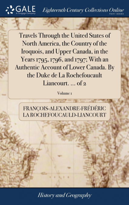 Travels Through the United States of North America, the Country of the Iroquois, and Upper Canada, in the Years 1795, 1796, and 1797; With an Authentic Account of Lower Canada. By the Duke de La Roche