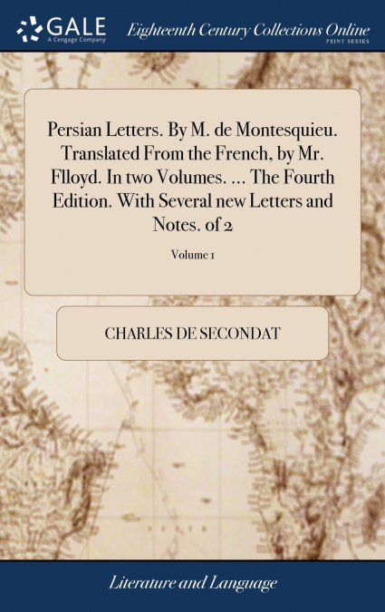 Persian Letters. By M. de Montesquieu. Translated From the French, by Mr. Flloyd. In two Volumes. ... The Fourth Edition. With Several new Letters and Notes. of 2; Volume 1