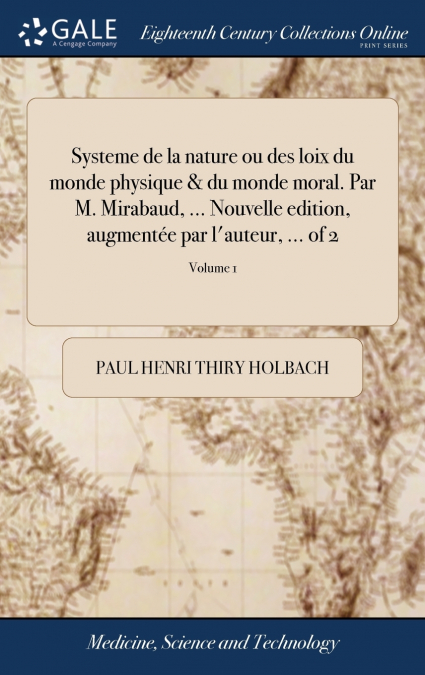 Systeme de la nature ou des loix du monde physique & du monde moral. Par M. Mirabaud, ... Nouvelle edition, augmentée par l’auteur, ... of 2; Volume 1