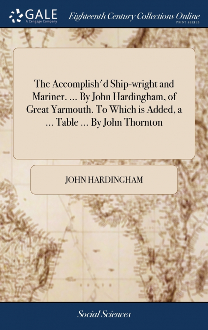 The Accomplish’d Ship-wright and Mariner. ... By John Hardingham, of Great Yarmouth. To Which is Added, a ... Table ... By John Thornton