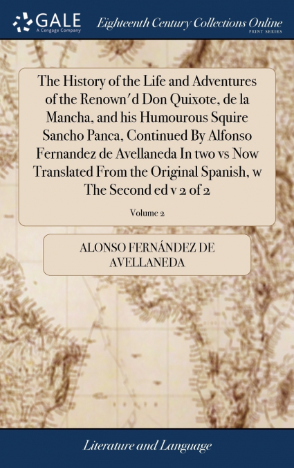 The History of the Life and Adventures of the Renown’d Don Quixote, de la Mancha, and his Humourous Squire Sancho Panca, Continued By Alfonso Fernandez de Avellaneda In two vs Now Translated From the 
