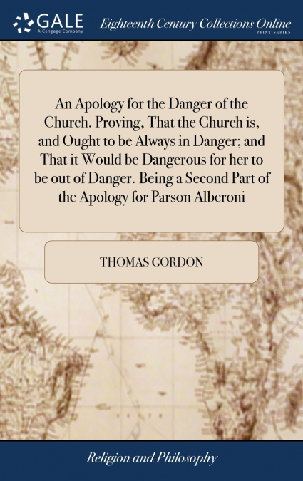 An Apology for the Danger of the Church. Proving, That the Church is, and Ought to be Always in Danger; and That it Would be Dangerous for her to be out of Danger. Being a Second Part of the Apology f