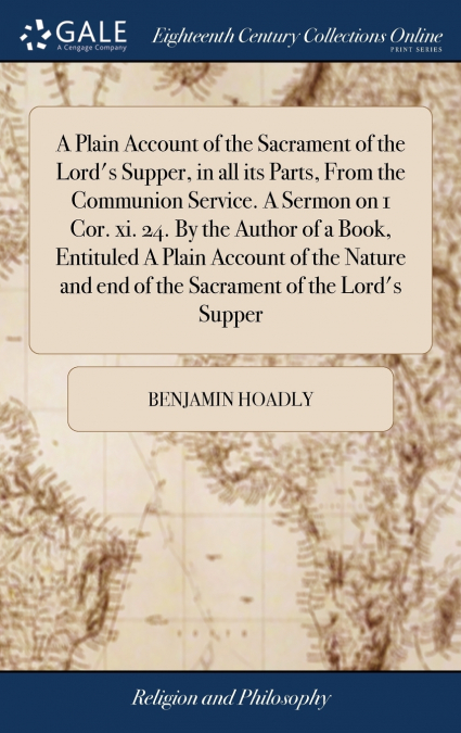 A Plain Account of the Sacrament of the Lord’s Supper, in all its Parts, From the Communion Service. A Sermon on 1 Cor. xi. 24. By the Author of a Book, Entituled A Plain Account of the Nature and end