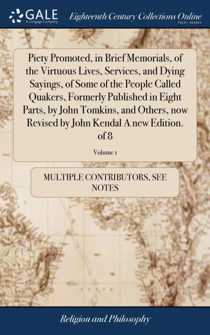 Piety Promoted, in Brief Memorials, of the Virtuous Lives, Services, and Dying Sayings, of Some of the People Called Quakers, Formerly Published in Eight Parts, by John Tomkins, and Others, now Revise