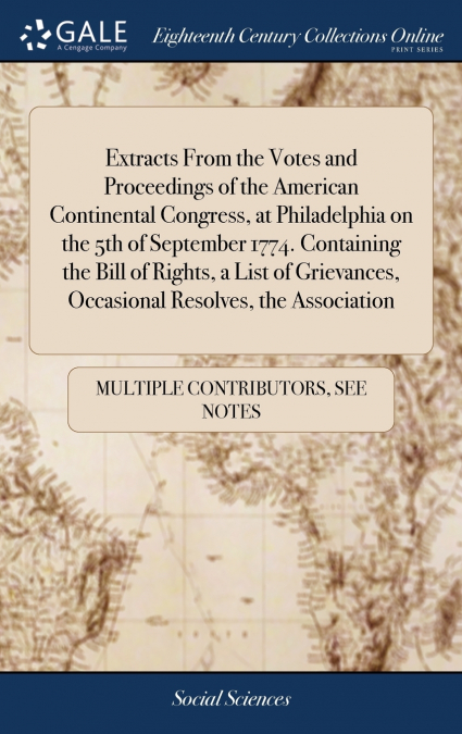 Extracts From the Votes and Proceedings of the American Continental Congress, at Philadelphia on the 5th of September 1774. Containing the Bill of Rights, a List of Grievances, Occasional Resolves, th