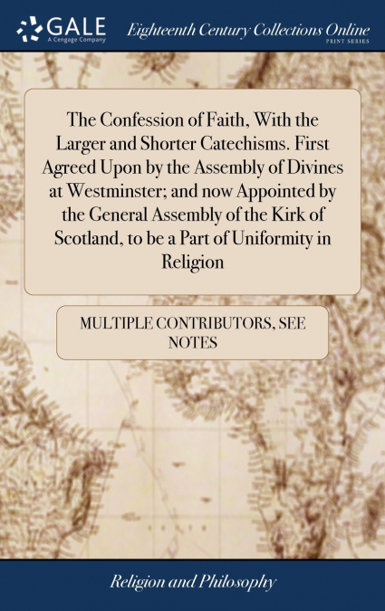 The Confession of Faith, With the Larger and Shorter Catechisms. First Agreed Upon by the Assembly of Divines at Westminster; and now Appointed by the General Assembly of the Kirk of Scotland, to be a