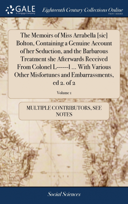 The Memoirs of Miss Arrabella [sic] Bolton, Containing a Genuine Account of her Seduction, and the Barbarous Treatment she Afterwards Received From Colonel L------l ... With Various Other Misfortunes 