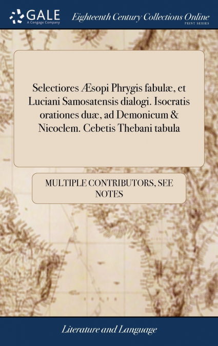 Selectiores Æsopi Phrygis fabulæ, et Luciani Samosatensis dialogi. Isocratis orationes duæ, ad Demonicum & Nicoclem. Cebetis Thebani tabula