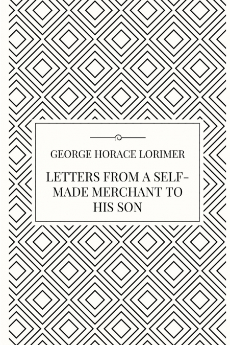 Letters from a Self-Made Merchant to his Son